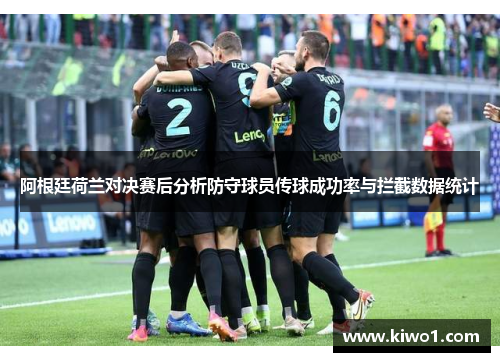 阿根廷荷兰对决赛后分析防守球员传球成功率与拦截数据统计