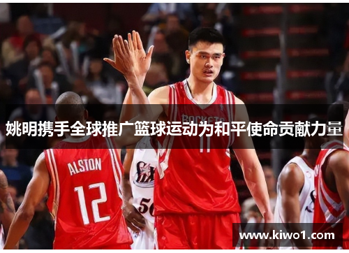 姚明携手全球推广篮球运动为和平使命贡献力量