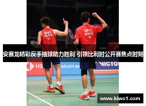 安赛龙精彩反手抽球助力胜利 引领比利时公开赛焦点时刻