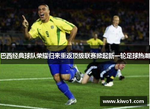 巴西经典球队荣耀归来重返顶级联赛掀起新一轮足球热潮
