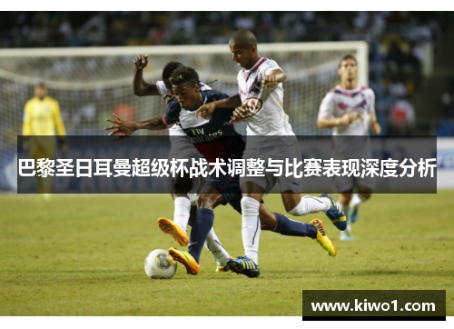 巴黎圣日耳曼超级杯战术调整与比赛表现深度分析