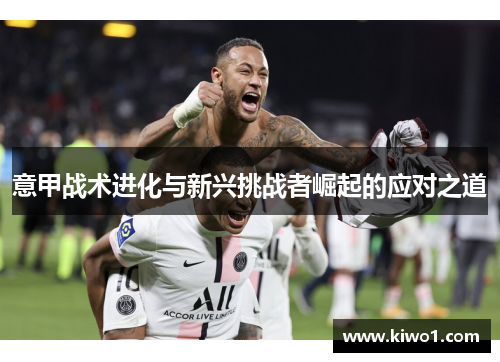 意甲战术进化与新兴挑战者崛起的应对之道