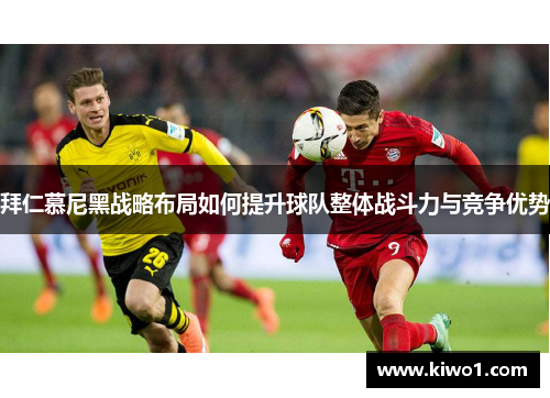 拜仁慕尼黑战略布局如何提升球队整体战斗力与竞争优势