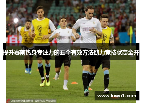 提升赛前热身专注力的五个有效方法助力竞技状态全开