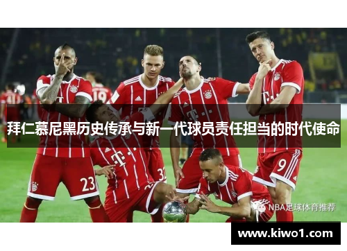拜仁慕尼黑历史传承与新一代球员责任担当的时代使命