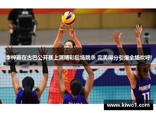 李梓嘉在古巴公开赛上演精彩后场跳杀 完美得分引爆全场欢呼