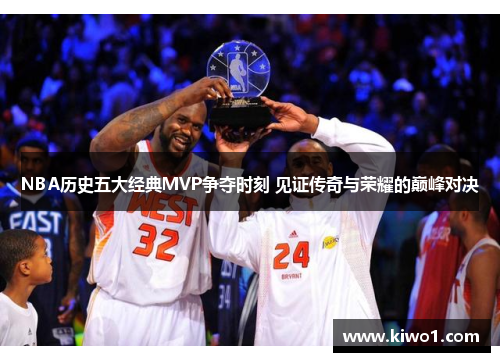 NBA历史五大经典MVP争夺时刻 见证传奇与荣耀的巅峰对决