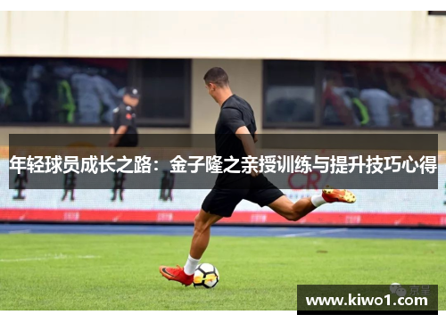 年轻球员成长之路：金子隆之亲授训练与提升技巧心得