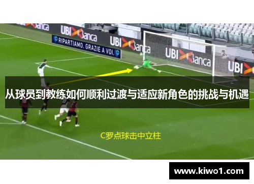 从球员到教练如何顺利过渡与适应新角色的挑战与机遇