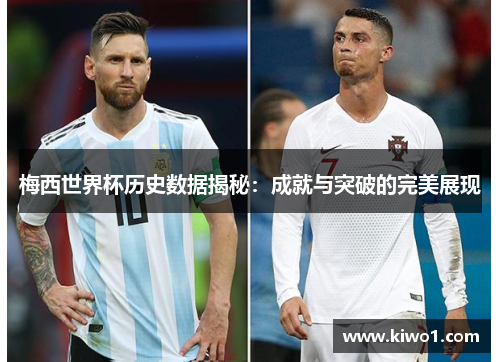 梅西世界杯历史数据揭秘：成就与突破的完美展现