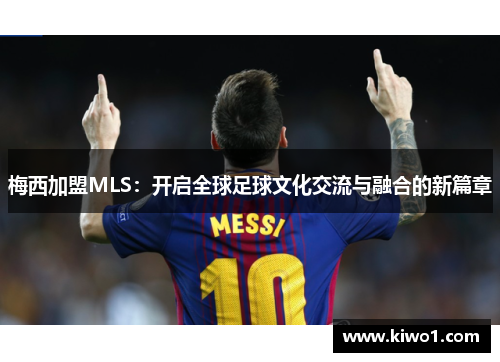 梅西加盟MLS：开启全球足球文化交流与融合的新篇章