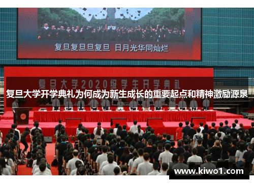 复旦大学开学典礼为何成为新生成长的重要起点和精神激励源泉