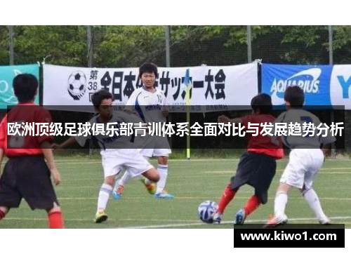 欧洲顶级足球俱乐部青训体系全面对比与发展趋势分析
