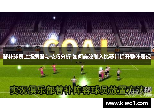 替补球员上场策略与技巧分析 如何高效融入比赛并提升整体表现