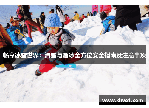 畅享冰雪世界：滑雪与溜冰全方位安全指南及注意事项