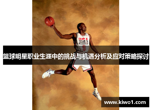 篮球明星职业生涯中的挑战与机遇分析及应对策略探讨