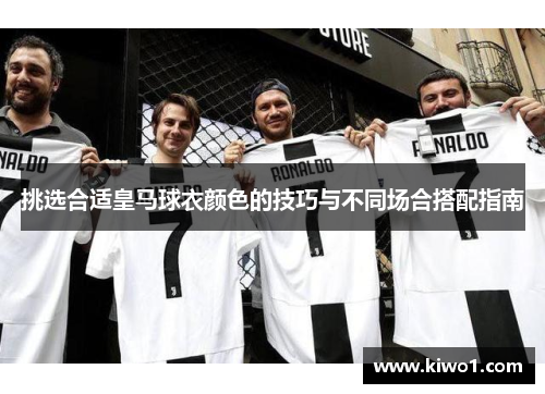 挑选合适皇马球衣颜色的技巧与不同场合搭配指南
