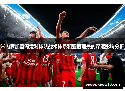 米内罗加盟海港对球队战术体系和亚冠前景的深远影响分析