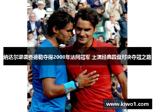 纳达尔逆袭费德勒夺得2008年法网冠军 上演经典四盘对决夺冠之路