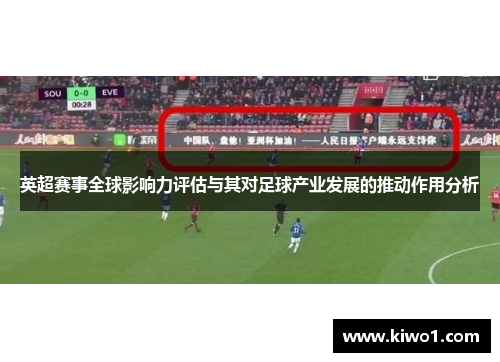 英超赛事全球影响力评估与其对足球产业发展的推动作用分析