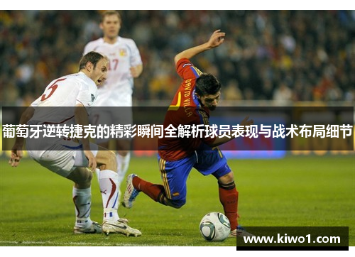 葡萄牙逆转捷克的精彩瞬间全解析球员表现与战术布局细节 葡萄牙逆转捷克的精彩瞬间全解析球员表现与战术布局细节