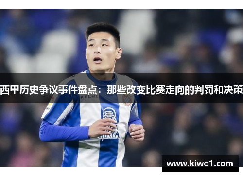 西甲历史争议事件盘点:那些改变比赛走向的判罚和决策 西甲历史争议事件盘点:那些改变比赛走向的判罚和决策